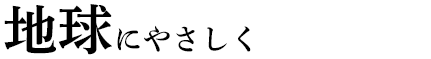 地球にやさしく