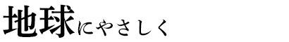 地球にやさしく
