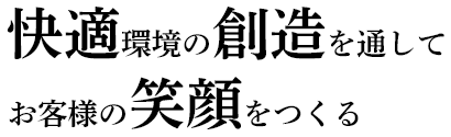 快適環境の創造を通してお客様の笑顔をつくる