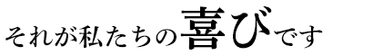 それが私たちの喜びです